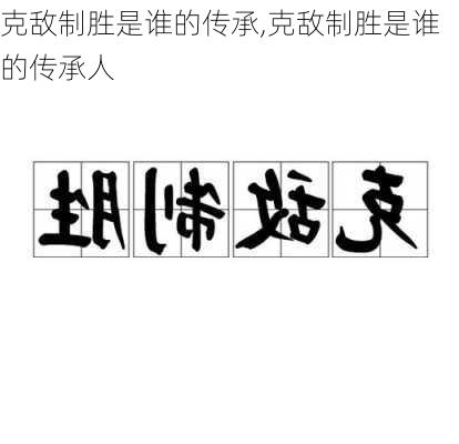 克敌制胜是谁的传承,克敌制胜是谁的传承人