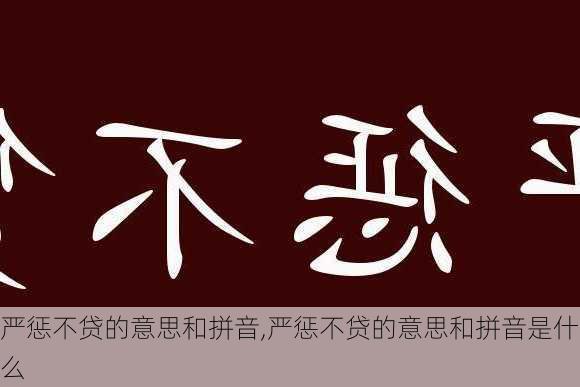 严惩不贷的意思和拼音,严惩不贷的意思和拼音是什么