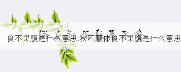 食不果腹是什么意思,衣不蔽体食不果腹是什么意思