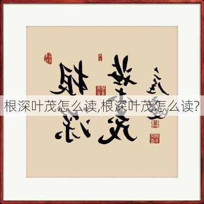 根深叶茂怎么读,根深叶茂怎么读?