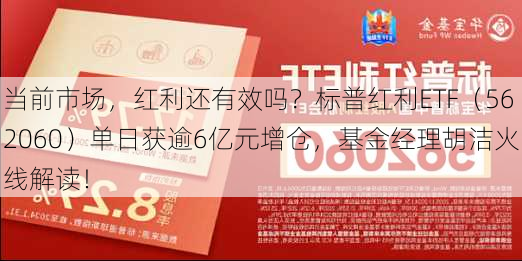 当前市场，红利还有效吗？标普红利ETF（562060）单日获逾6亿元增仓，基金经理胡洁火线解读！