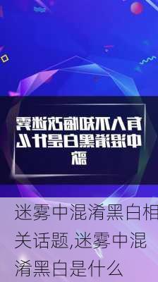 迷雾中混淆黑白相关话题,迷雾中混淆黑白是什么