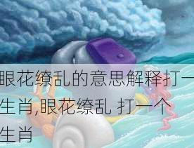 眼花缭乱的意思解释打一生肖,眼花缭乱 打一个生肖