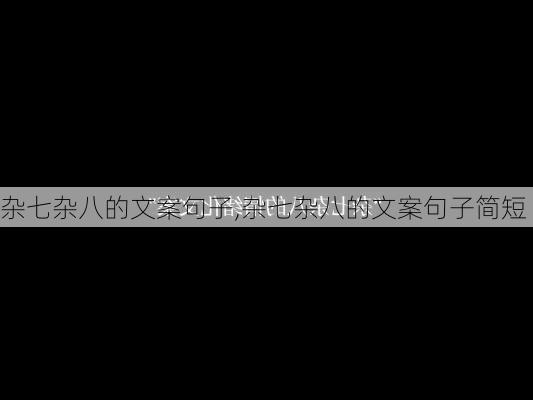 杂七杂八的文案句子,杂七杂八的文案句子简短