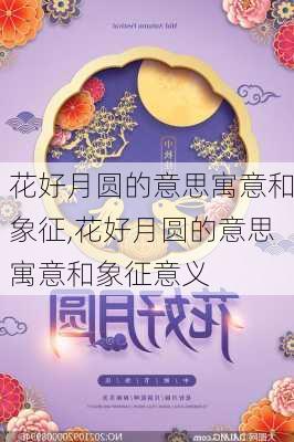 花好月圆的意思寓意和象征,花好月圆的意思寓意和象征意义