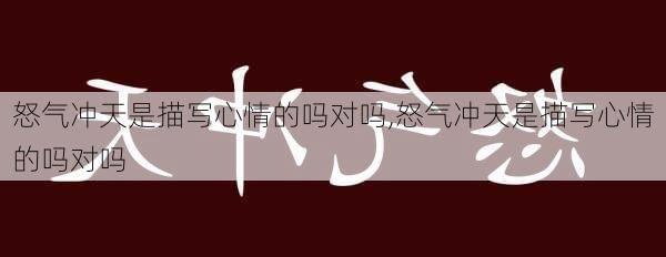 怒气冲天是描写心情的吗对吗,怒气冲天是描写心情的吗对吗