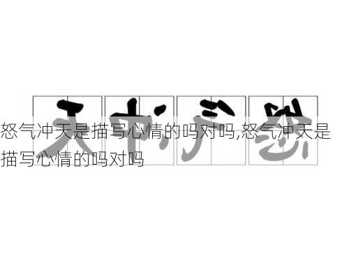 怒气冲天是描写心情的吗对吗,怒气冲天是描写心情的吗对吗