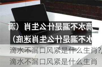 滴水不漏口风紧是什么生肖?,滴水不漏口风紧是什么生肖