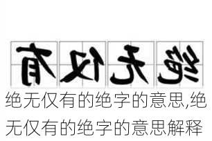 绝无仅有的绝字的意思,绝无仅有的绝字的意思解释