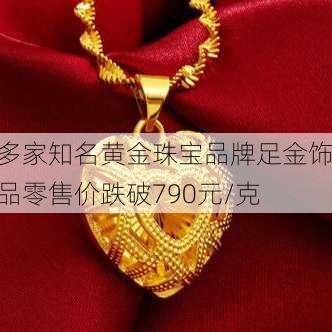 多家知名黄金珠宝品牌足金饰品零售价跌破790元/克