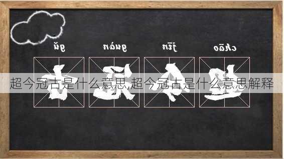 超今冠古是什么意思,超今冠古是什么意思解释