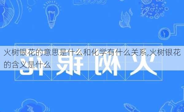 火树银花的意思是什么和化学有什么关系,火树银花的含义是什么