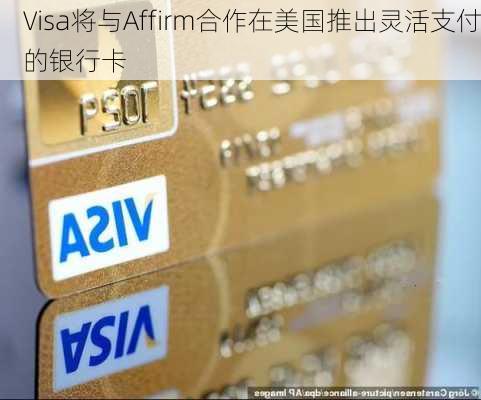 Visa将与Affirm合作在美国推出灵活支付的银行卡