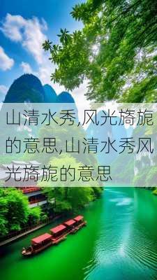 山清水秀,风光旖旎的意思,山清水秀风光旖旎的意思