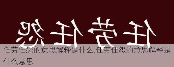 任劳任怨的意思解释是什么,任劳任怨的意思解释是什么意思