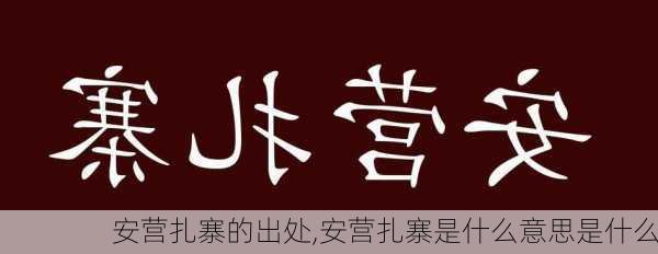 安营扎寨的出处,安营扎寨是什么意思是什么