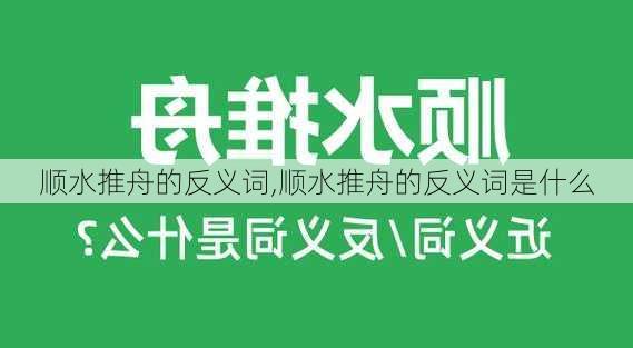 顺水推舟的反义词,顺水推舟的反义词是什么