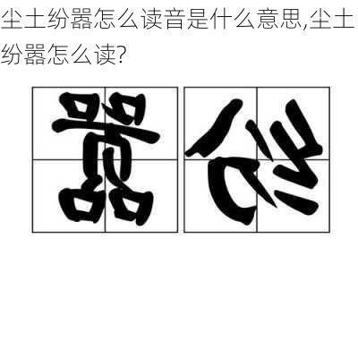 尘土纷嚣怎么读音是什么意思,尘土纷嚣怎么读?