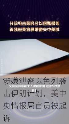 涉嫌泄密以色列袭击伊朗计划，美中央情报局官员被起诉