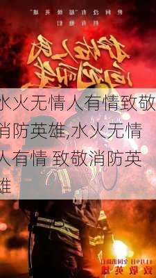 水火无情人有情致敬消防英雄,水火无情人有情 致敬消防英雄