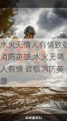 水火无情人有情致敬消防英雄,水火无情人有情 致敬消防英雄