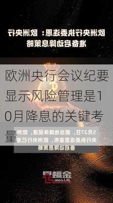 欧洲央行会议纪要显示风险管理是10月降息的关键考量