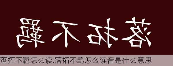 落拓不羁怎么读,落拓不羁怎么读音是什么意思