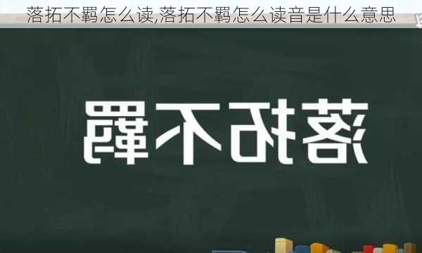 落拓不羁怎么读,落拓不羁怎么读音是什么意思