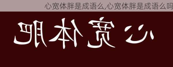 心宽体胖是成语么,心宽体胖是成语么吗