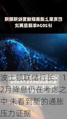 波士顿联储行长：12月降息仍在考虑之中 未看到新的通胀压力证据