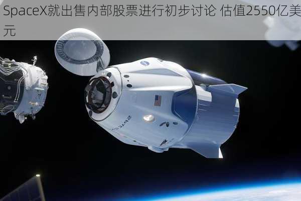 SpaceX就出售内部股票进行初步讨论 估值2550亿美元