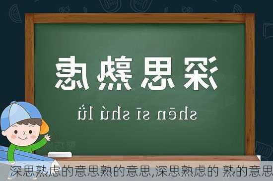 深思熟虑的意思熟的意思,深思熟虑的 熟的意思