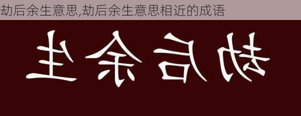 劫后余生意思,劫后余生意思相近的成语