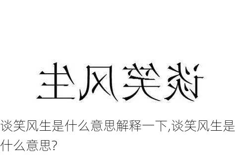 谈笑风生是什么意思解释一下,谈笑风生是什么意思?