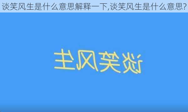 谈笑风生是什么意思解释一下,谈笑风生是什么意思?