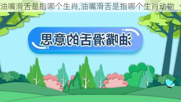 油嘴滑舌是指哪个生肖,油嘴滑舌是指哪个生肖动物