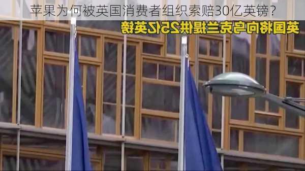 苹果为何被英国消费者组织索赔30亿英镑？