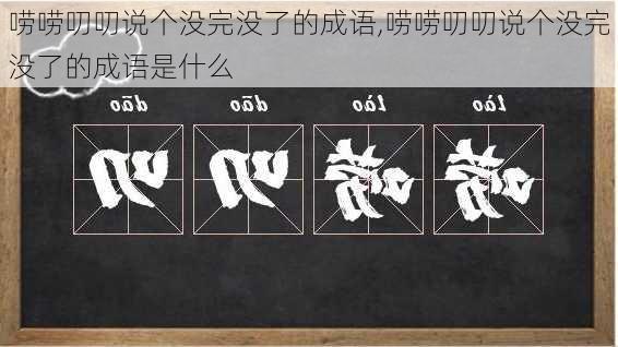 唠唠叨叨说个没完没了的成语,唠唠叨叨说个没完没了的成语是什么