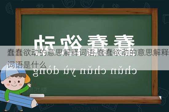 蠢蠢欲动的意思解释词语,蠢蠢欲动的意思解释词语是什么