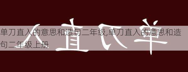 单刀直入的意思和造句二年级,单刀直入的意思和造句二年级上册