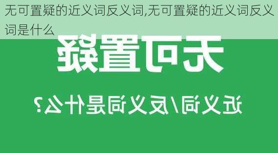 无可置疑的近义词反义词,无可置疑的近义词反义词是什么