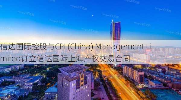 信达国际控股与CPI (China) Management Limited订立信达国际上海产权交易合同