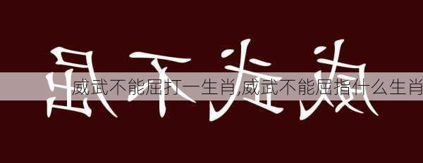 威武不能屈打一生肖,威武不能屈指什么生肖