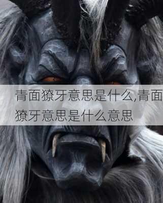 青面獠牙意思是什么,青面獠牙意思是什么意思