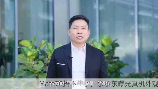 Mate70捂不住了，余承东曝光真机外观