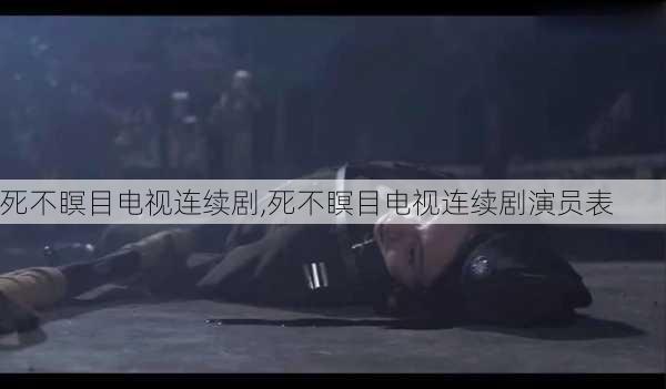 死不瞑目电视连续剧,死不瞑目电视连续剧演员表