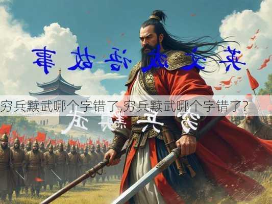 穷兵黩武哪个字错了,穷兵黩武哪个字错了?