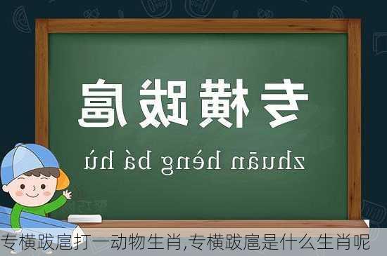 专横跋扈打一动物生肖,专横跋扈是什么生肖呢