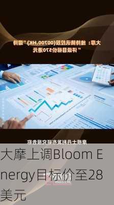 大摩上调Bloom Energy目标价至28美元