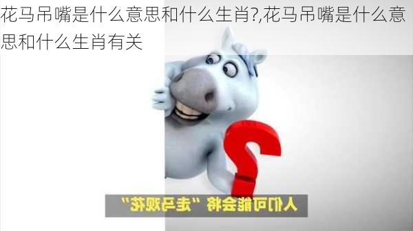 花马吊嘴是什么意思和什么生肖?,花马吊嘴是什么意思和什么生肖有关